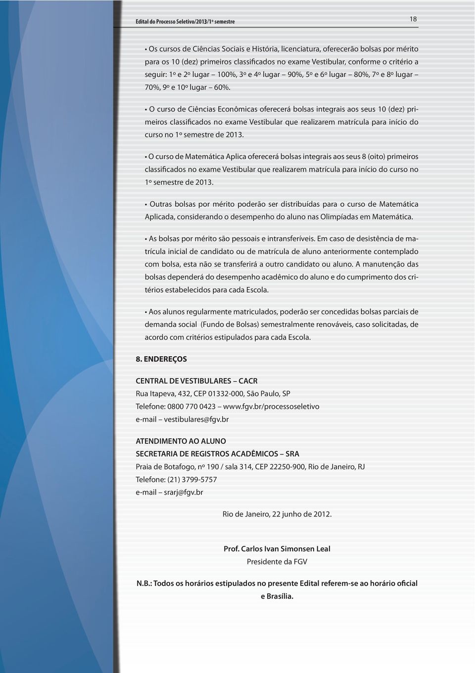 O curso de Ciências Econômicas oferecerá bolsas integrais aos seus 10 (dez) primeiros classificados no exame Vestibular que realizarem matrícula para início do curso no 1º semestre de 2013.