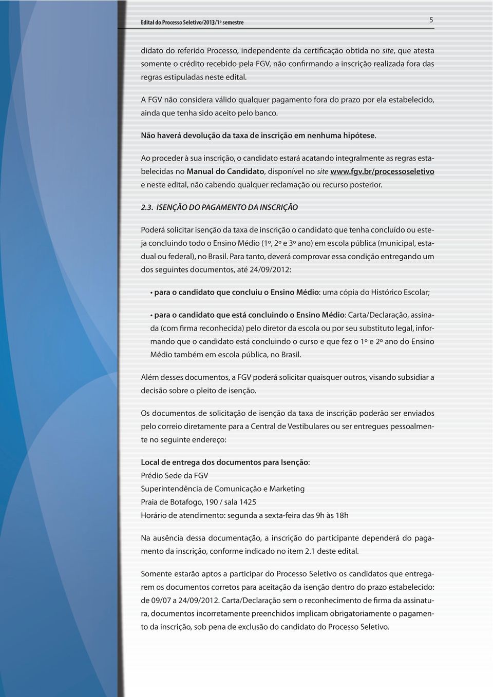 Ao proceder à sua inscrição, o candidato estará acatando integralmente as regras estabelecidas no Manual do Candidato, disponível no site www.fgv.