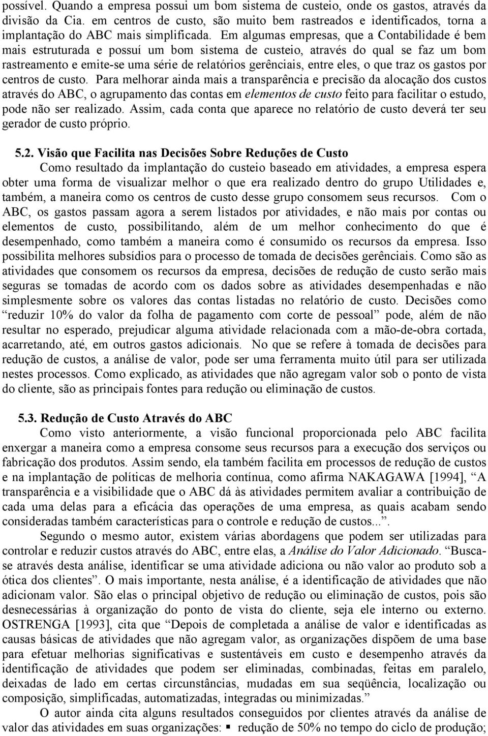 Em algumas empresas, que a Contabilidade é bem mais estruturada e possuí um bom sistema de custeio, através do qual se faz um bom rastreamento e emite-se uma série de relatórios gerênciais, entre