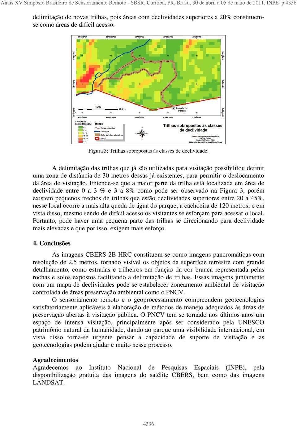 A delimitação das trilhas que já são utilizadas para visitação possibilitou definir uma zona de distância de 30 metros dessas já existentes, para permitir o deslocamento da área de visitação.