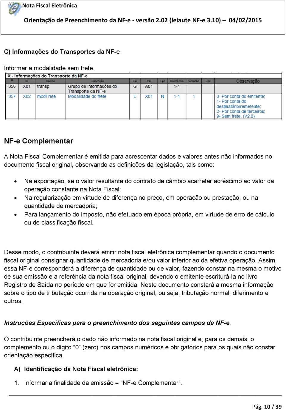 exportação, se o valor resultante do contrato de câmbio acarretar acréscimo ao valor da operação constante na Nota Fiscal; Na regularização em virtude de diferença no preço, em operação ou prestação,