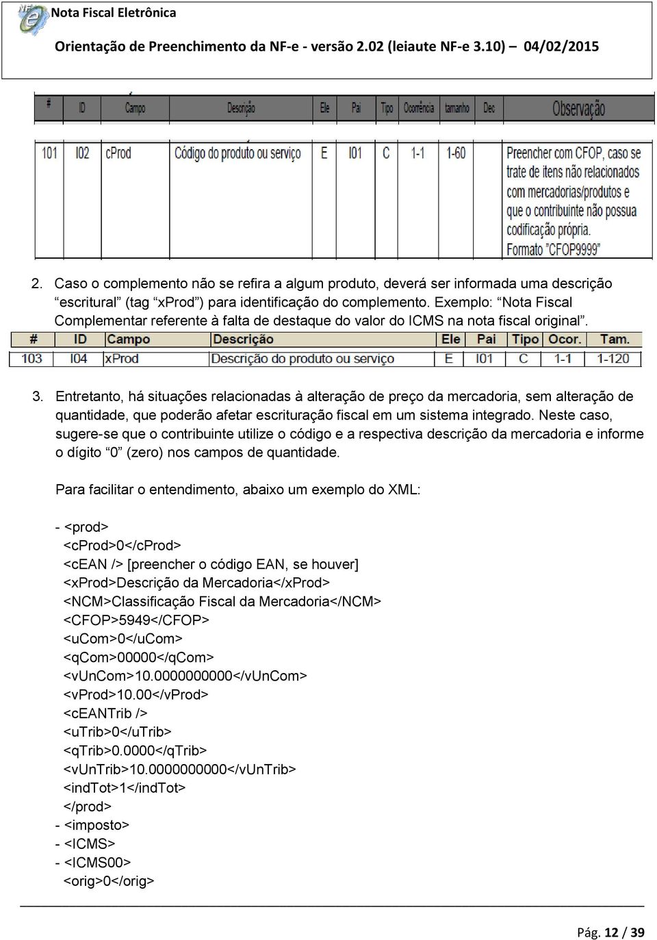 Entretanto, há situações relacionadas à alteração de preço da mercadoria, sem alteração de quantidade, que poderão afetar escrituração fiscal em um sistema integrado.