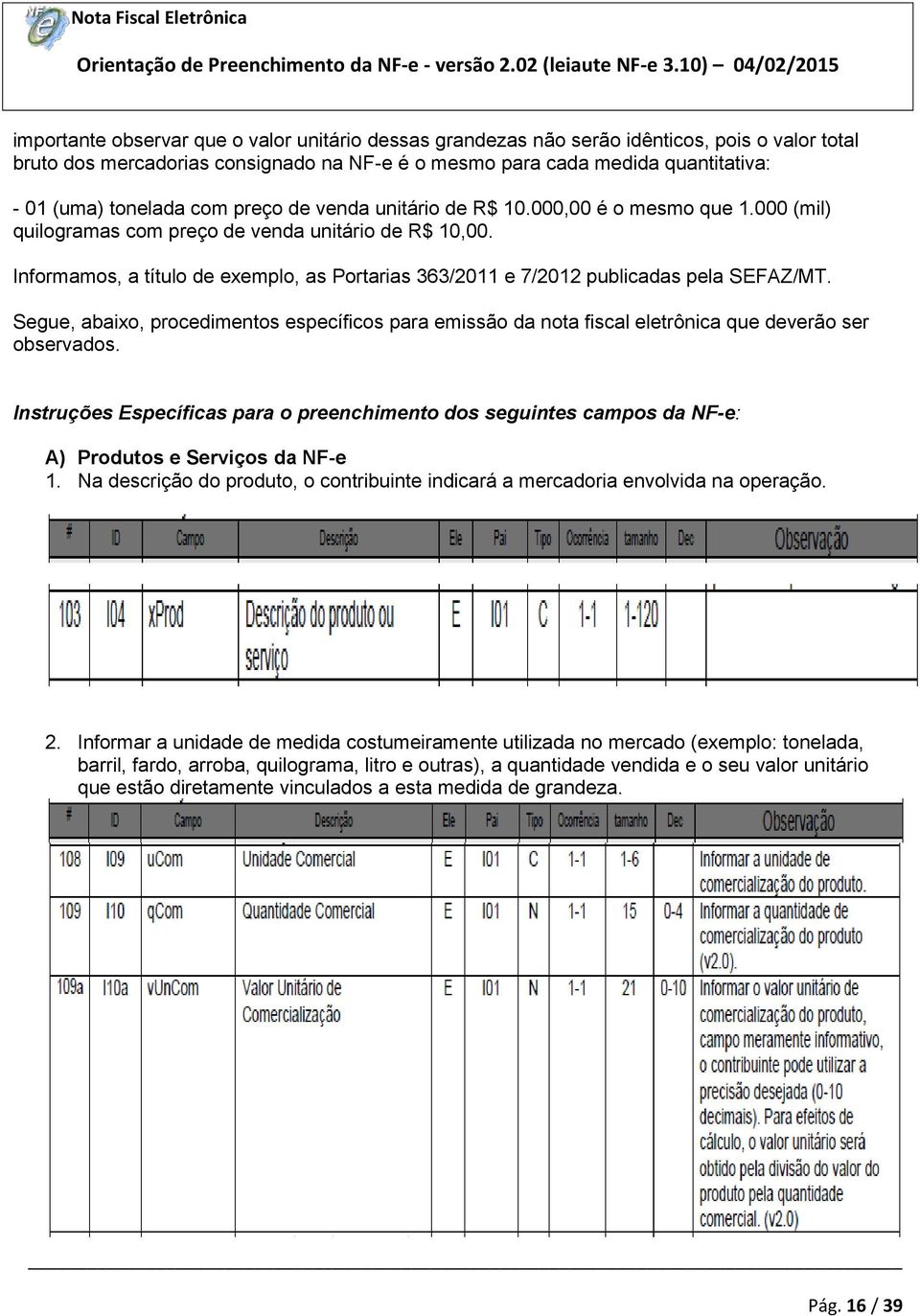 Informamos, a título de exemplo, as Portarias 363/2011 e 7/2012 publicadas pela SEFAZ/MT. Segue, abaixo, procedimentos específicos para emissão da nota fiscal eletrônica que deverão ser observados.