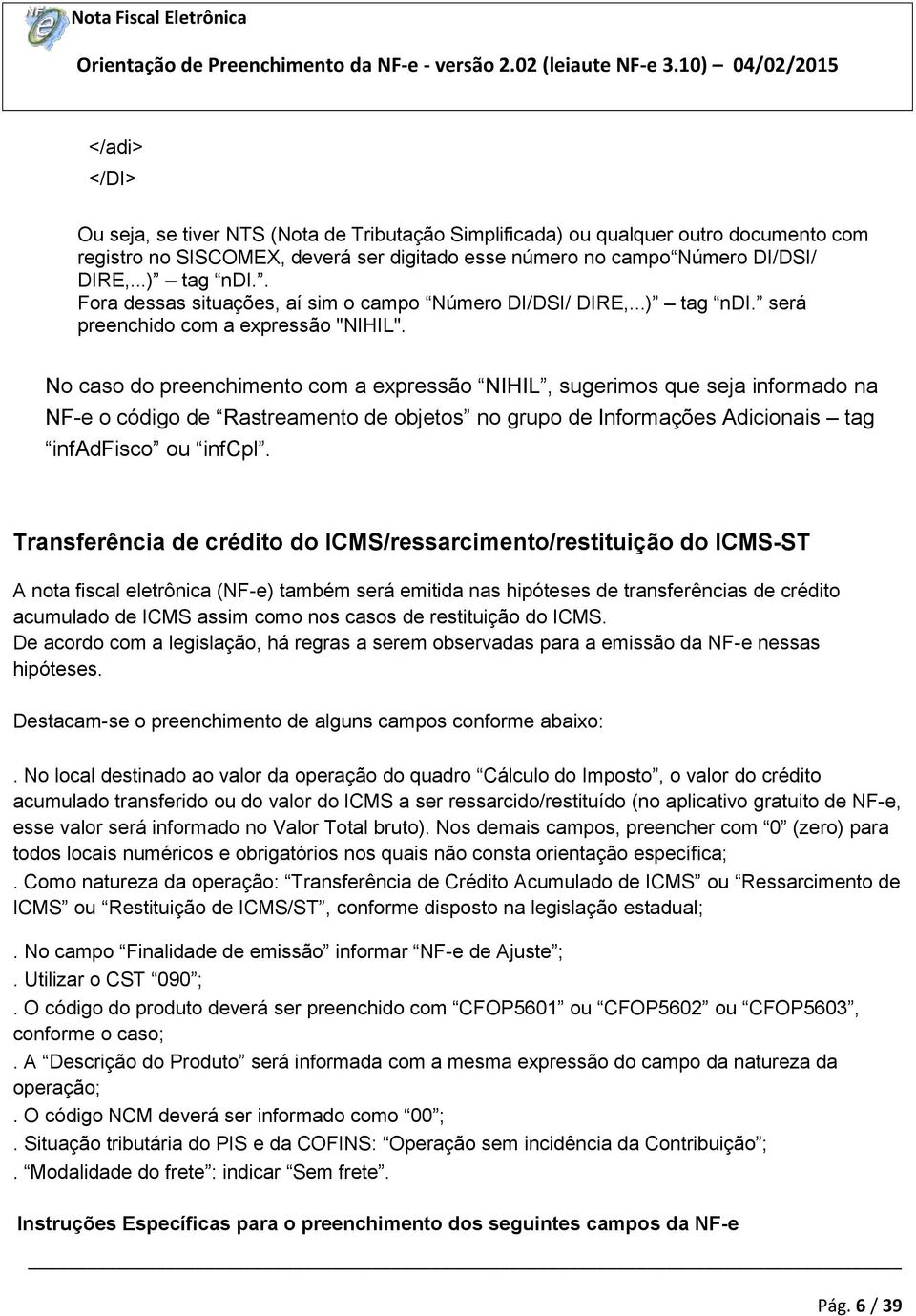 No caso do preenchimento com a expressão NIHIL, sugerimos que seja informado na NF-e o código de Rastreamento de objetos no grupo de Informações Adicionais tag infadfisco ou infcpl.