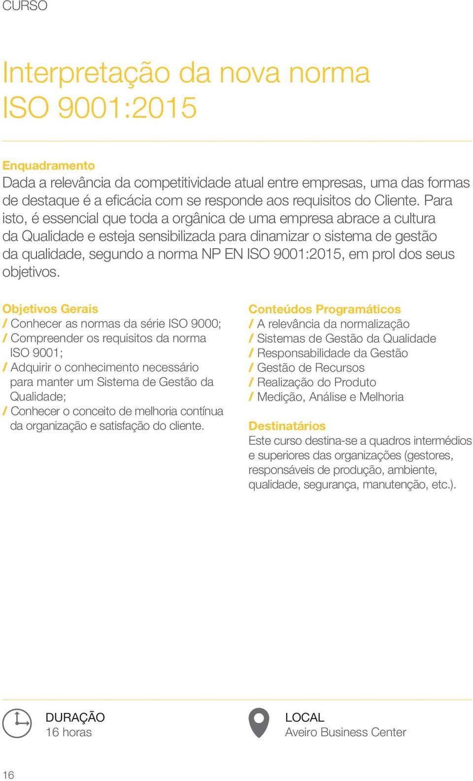 Para isto, é essencial que toda a orgânica de uma empresa abrace a cultura da Qualidade e esteja sensibilizada para dinamizar o sistema de gestão da qualidade, segundo a norma NP EN ISO 9001:2015, em