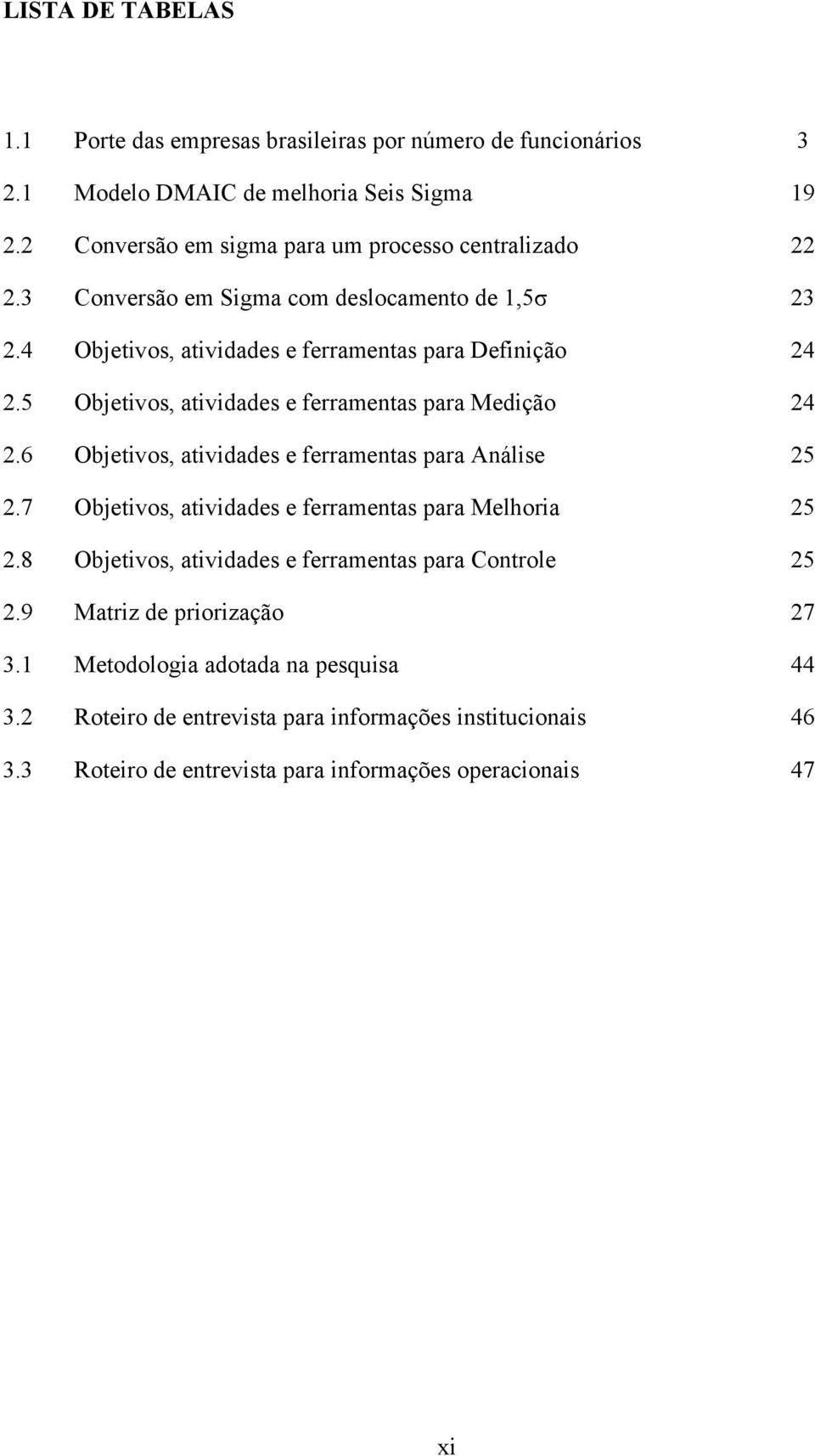 5 Objetivos, atividades e ferramentas para Medição 24 2.6 Objetivos, atividades e ferramentas para Análise 25 2.7 Objetivos, atividades e ferramentas para Melhoria 25 2.