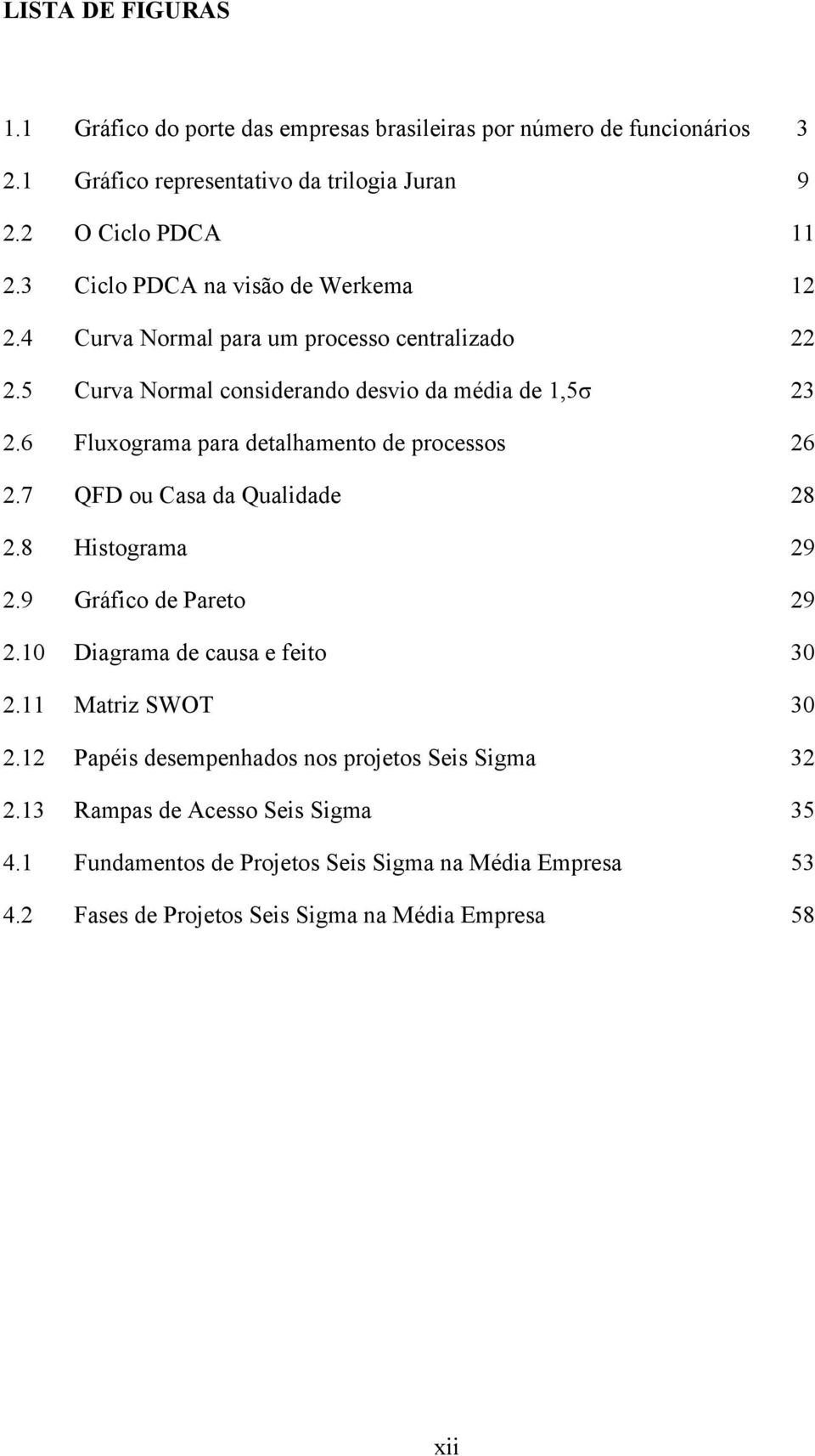 6 Fluxograma para detalhamento de processos 26 2.7 QFD ou Casa da Qualidade 28 2.8 Histograma 29 2.9 Gráfico de Pareto 29 2.10 Diagrama de causa e feito 30 2.