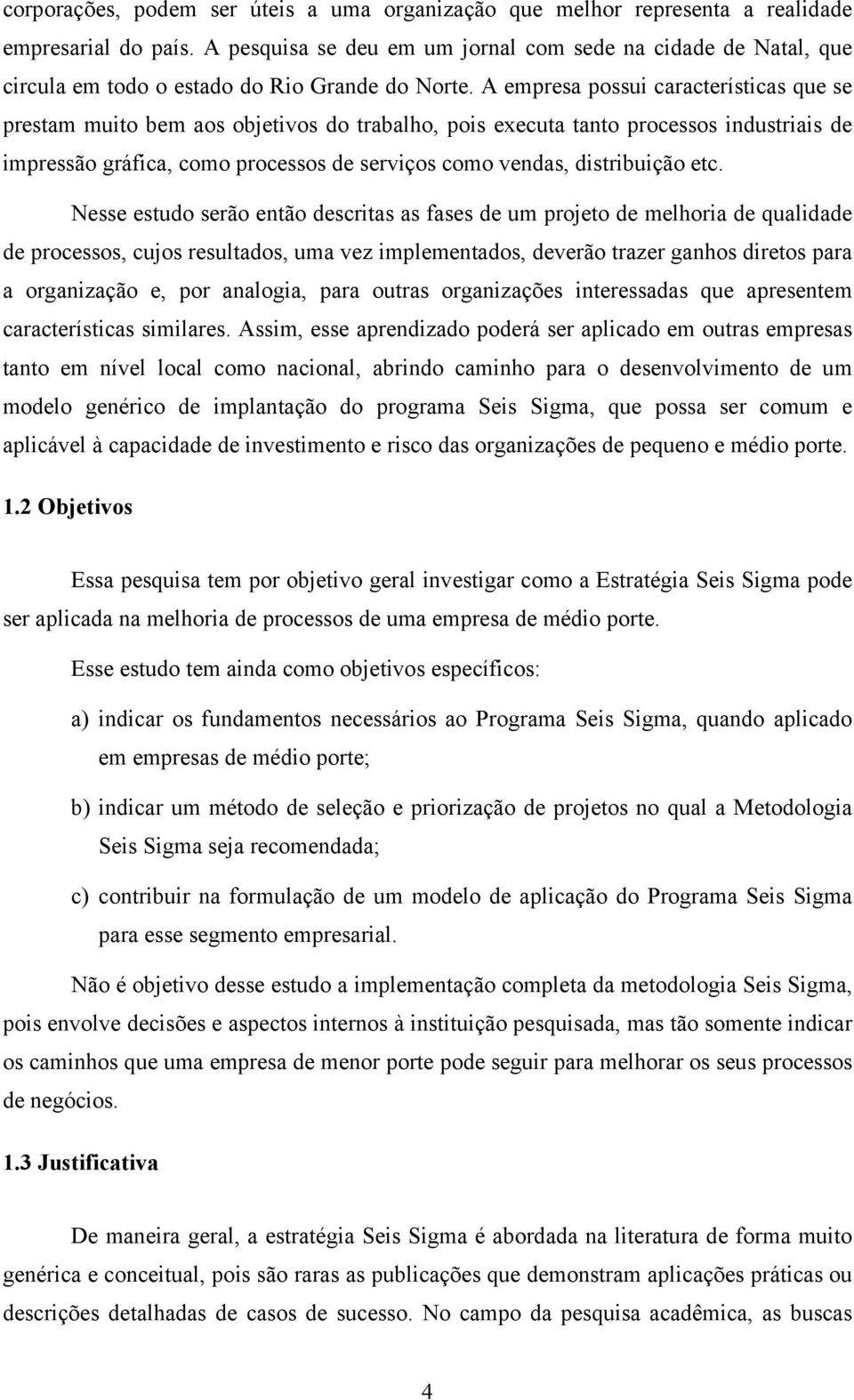 A empresa possui características que se prestam muito bem aos objetivos do trabalho, pois executa tanto processos industriais de impressão gráfica, como processos de serviços como vendas,