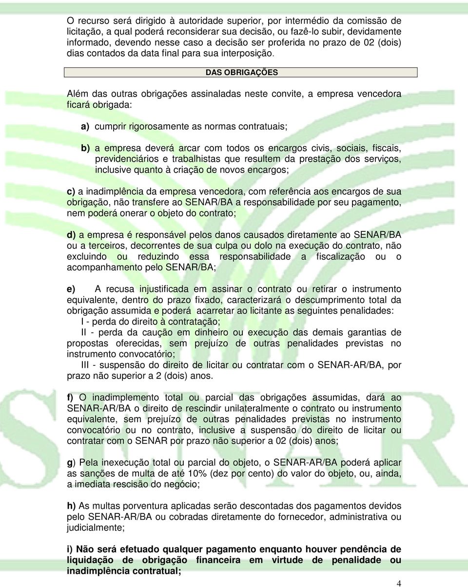 DAS OBRIGAÇÕES Além das outras obrigações assinaladas neste convite, a empresa vencedora ficará obrigada: a) cumprir rigorosamente as normas contratuais; b) a empresa deverá arcar com todos os