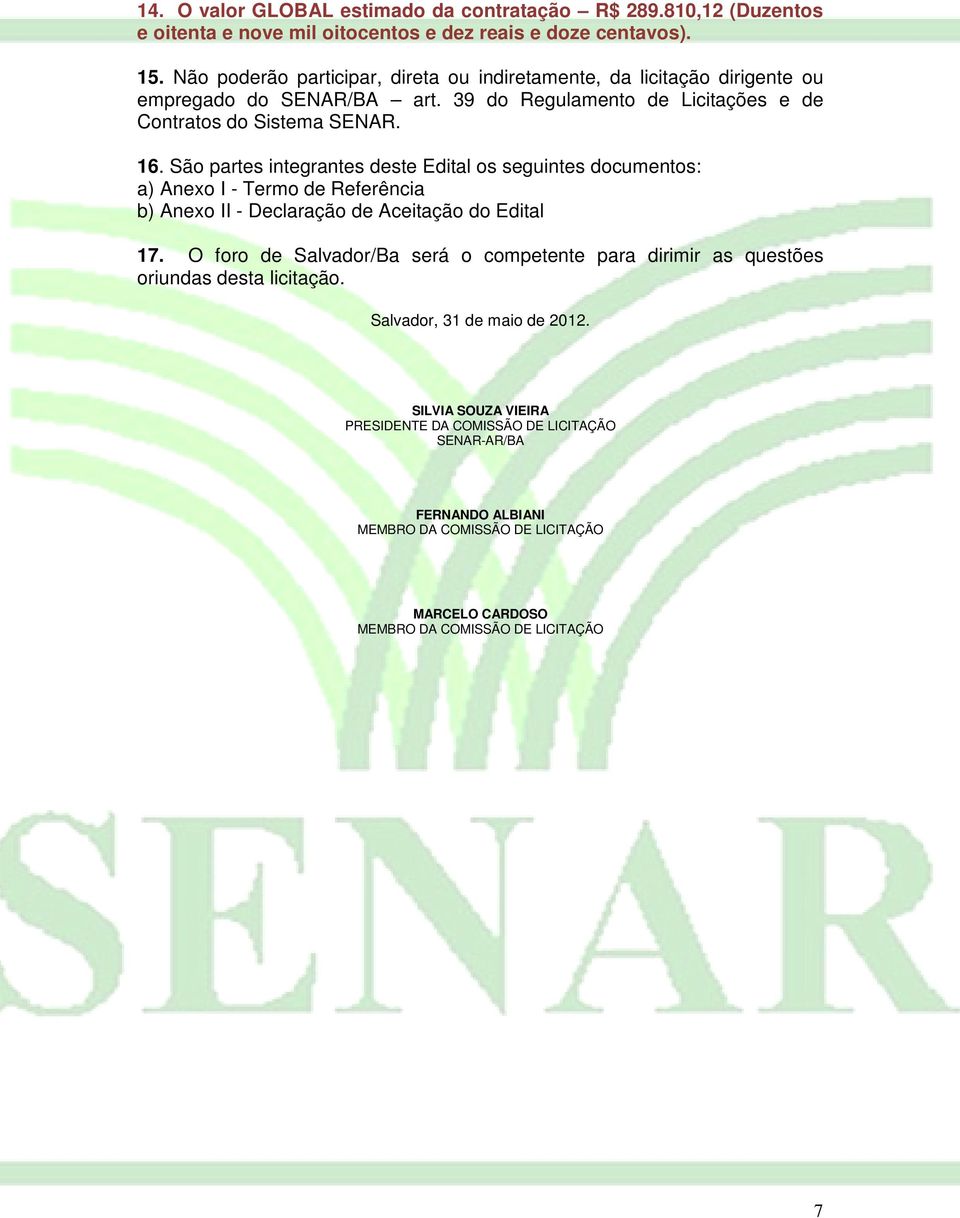 São partes integrantes deste Edital os seguintes documentos: a) Anexo I - Termo de Referência b) Anexo II - Declaração de Aceitação do Edital 17.