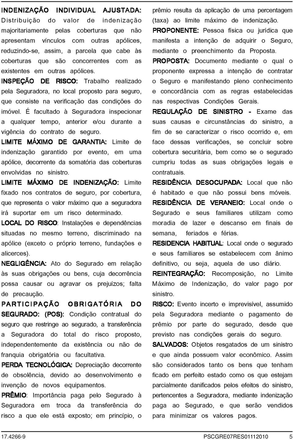 INSPEÇÃO DE RISCO: Trabalho realizado pela Seguradora, no local proposto para seguro, que consiste na verificação das condições do imóvel.