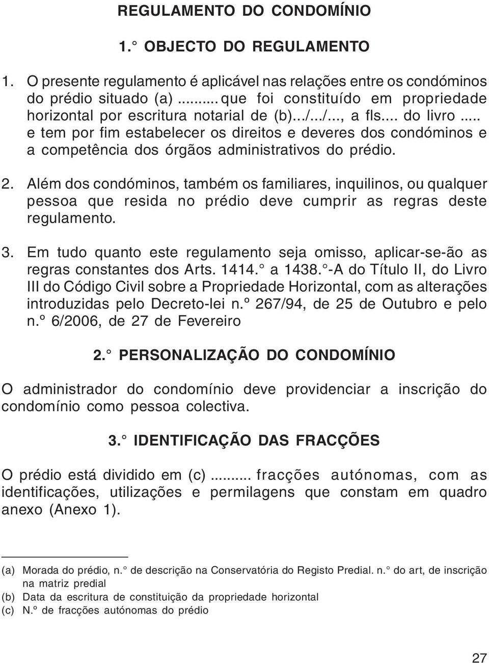 .. e tem por fim estabelecer os direitos e deveres dos condóminos e a competência dos órgãos administrativos do prédio. 2.