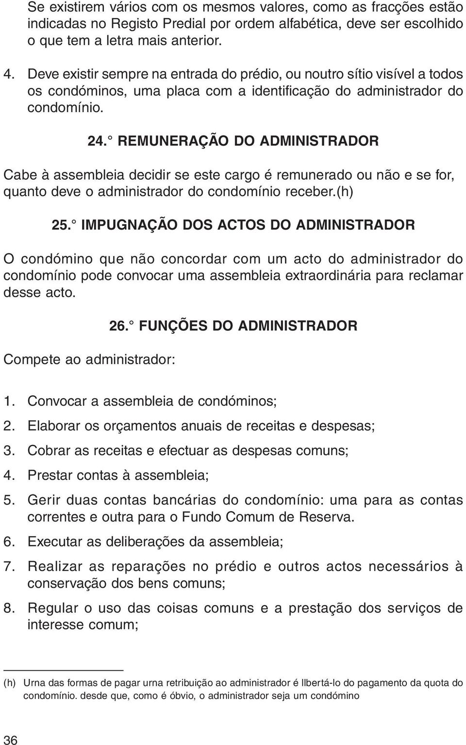 REMUNERAÇÃO DO ADMINISTRADOR Cabe à assembleia decidir se este cargo é remunerado ou não e se for, quanto deve o administrador do condomínio receber.(h) 25.