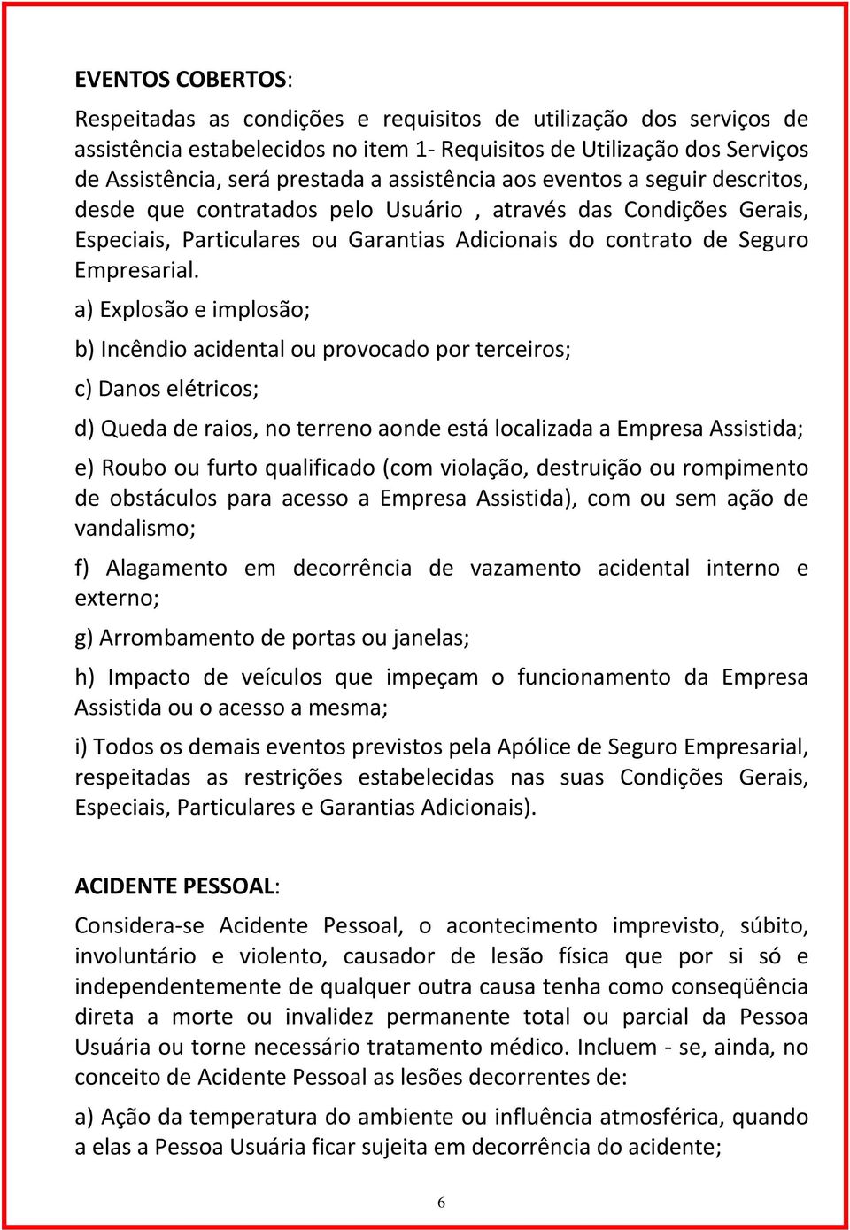 a) Explosão e implosão; b) Incêndio acidental ou provocado por terceiros; c) Danos elétricos; d) Queda de raios, no terreno aonde está localizada a Empresa Assistida; e) Roubo ou furto qualificado