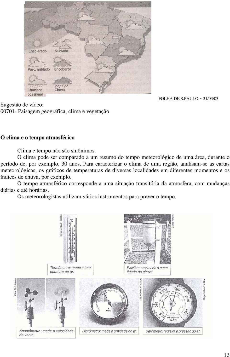 Para caracterizar o clima de uma região, analisam-se as cartas meteorológicas, os gráficos de temperaturas de diversas localidades em diferentes momentos e os