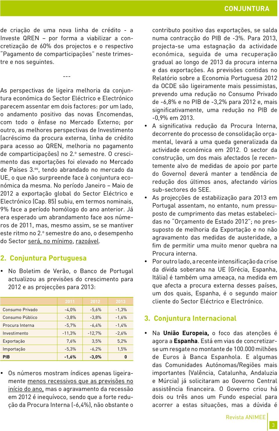 --- As perspectivas de ligeira melhoria da conjuntura económica do Sector Eléctrico e Electrónico parecem assentar em dois factores: por um lado, o andamento positivo das novas Encomendas, com todo o