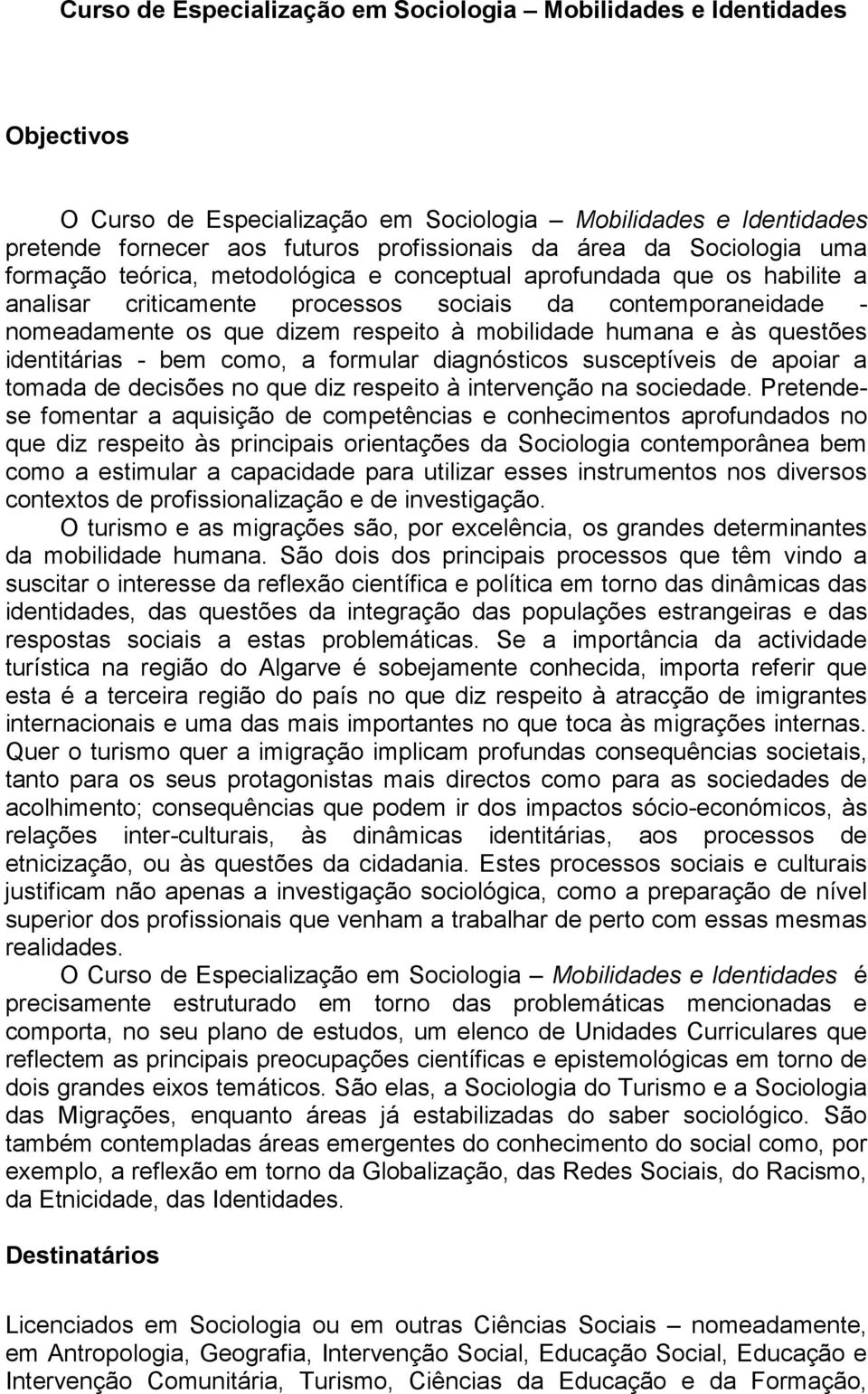 humana e às questões identitárias - bem como, a formular diagnósticos susceptíveis de apoiar a tomada de decisões no que diz respeito à intervenção na sociedade.