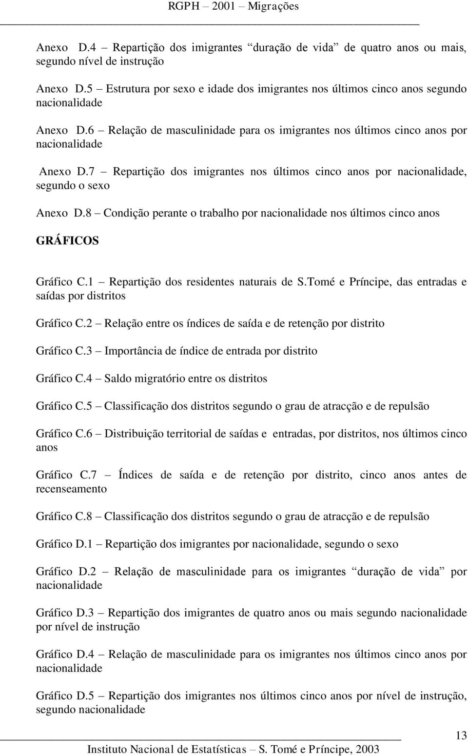 7 Repartição dos imigrantes nos últimos cinco anos por nacionalidade, segundo o sexo Anexo D.8 Condição perante o trabalho por nacionalidade nos últimos cinco anos GRÁFICOS Gráfico C.