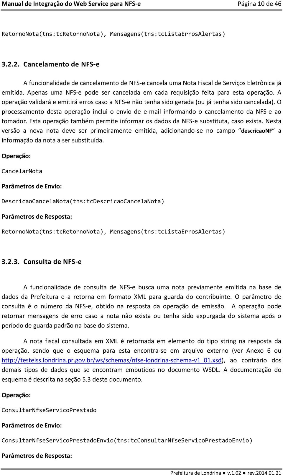 Apenas uma NFS-e pode ser cancelada em cada requisição feita para esta operação. A operação validará e emitirá erros caso a NFS-e não tenha sido gerada (ou já tenha sido cancelada).