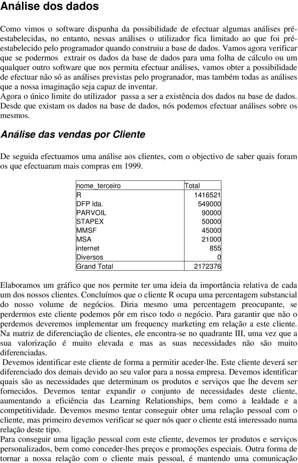 Vamos agora verificar que se podermos extrair os dados da base de dados para uma folha de cálculo ou um qualquer outro software que nos permita efectuar análises, vamos obter a possibilidade de