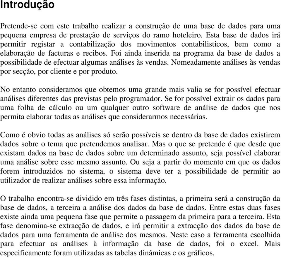 Foi ainda inserida na programa da base de dados a possibilidade de efectuar algumas análises às vendas. Nomeadamente análises às vendas por secção, por cliente e por produto.