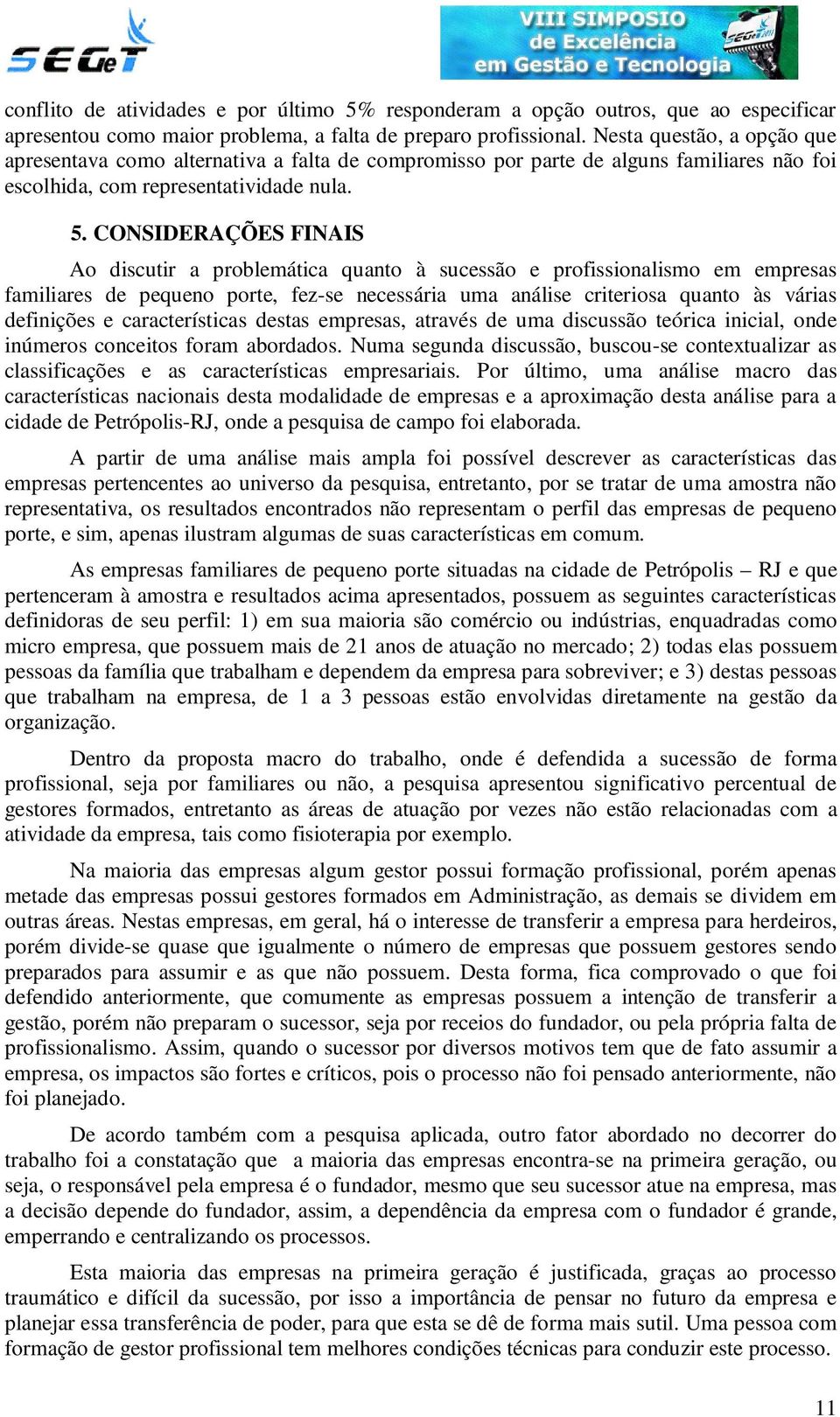 CONSIDERAÇÕES FINAIS Ao discutir a problemática quanto à sucessão e profissionalismo em empresas familiares de pequeno porte, fez-se necessária uma análise criteriosa quanto às várias definições e