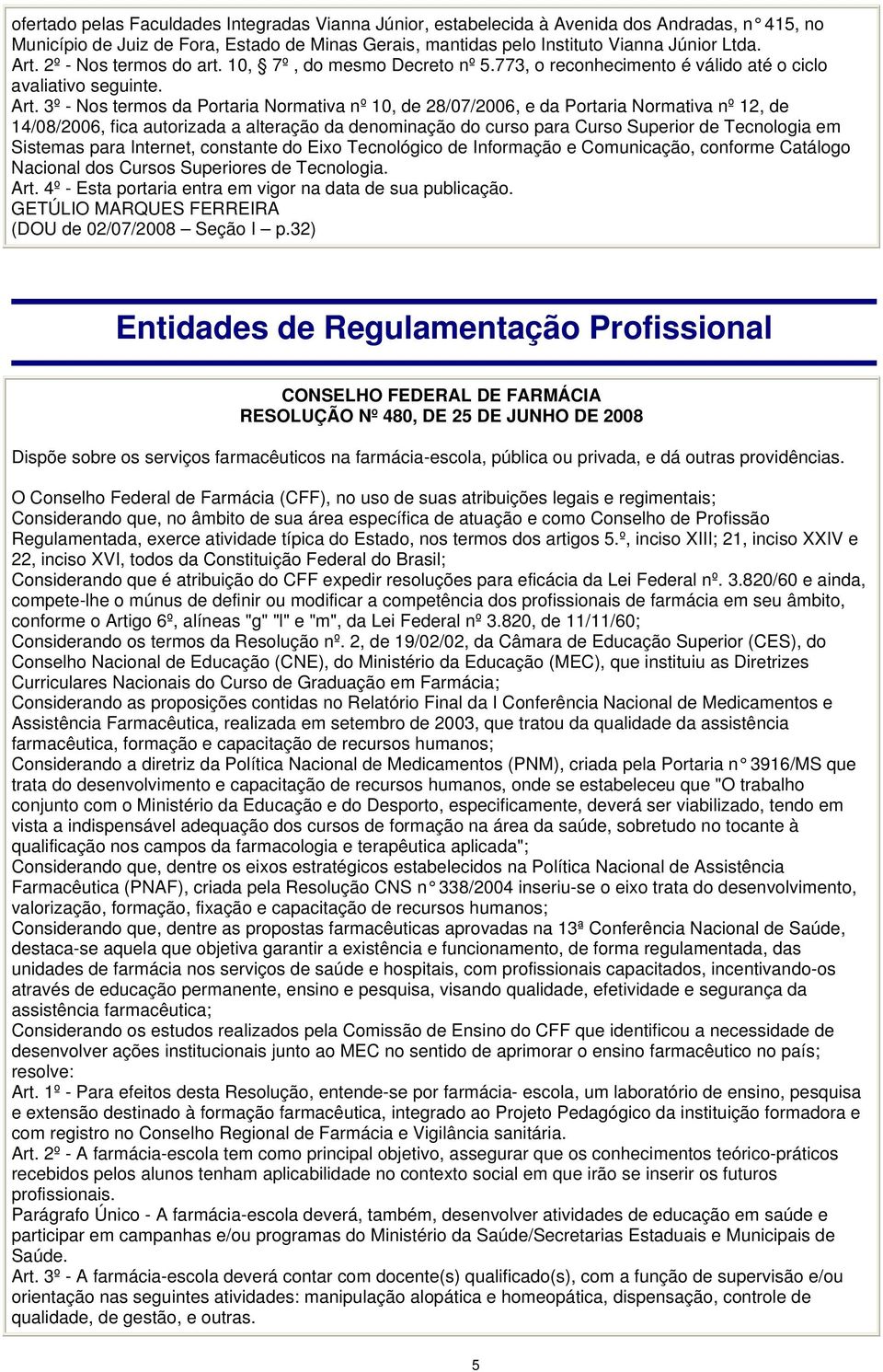 773, o reconhecimento é válido até o ciclo Sistemas para Internet, constante do Eixo Tecnológico de Informação e Comunicação, conforme Catálogo Entidades de Regulamentação Profissional CONSELHO