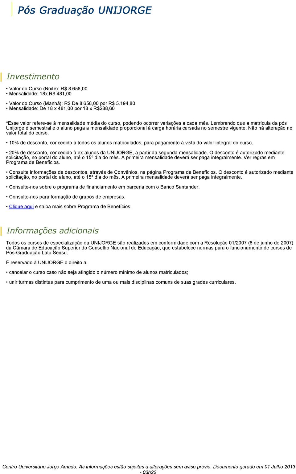 Lembrando que a matrícula da pós Unijorge é semestral e o aluno paga a mensalidade proporcional à carga horária cursada no semestre vigente. Não há alteração no valor total do curso.