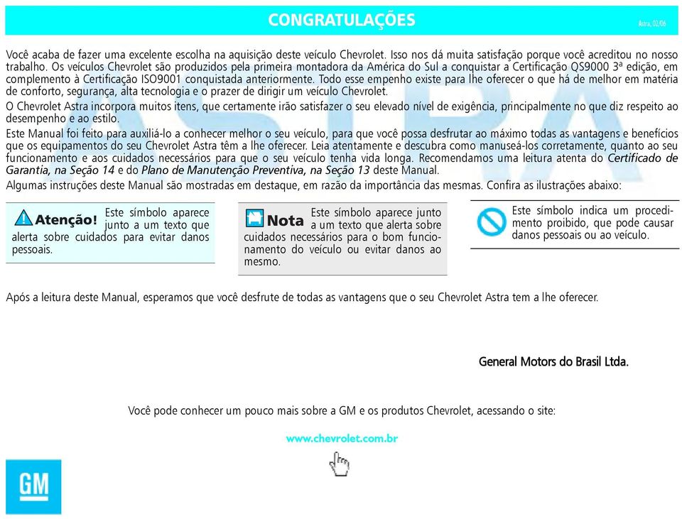 Todo esse empenho existe para lhe oferecer o que há de melhor em matéria de conforto, segurança, alta tecnologia e o prazer de dirigir um veículo Chevrolet.