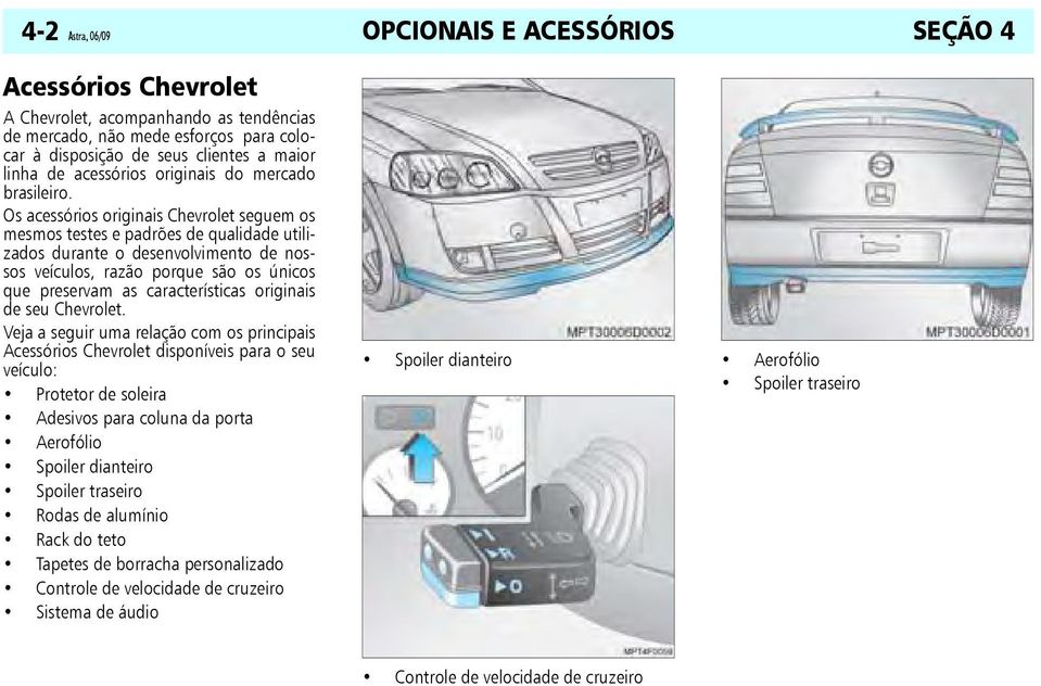 Os acessórios originais Chevrolet seguem os mesmos testes e padrões de qualidade utilizados durante o desenvolvimento de nossos veículos, razão porque são os únicos que preservam as características