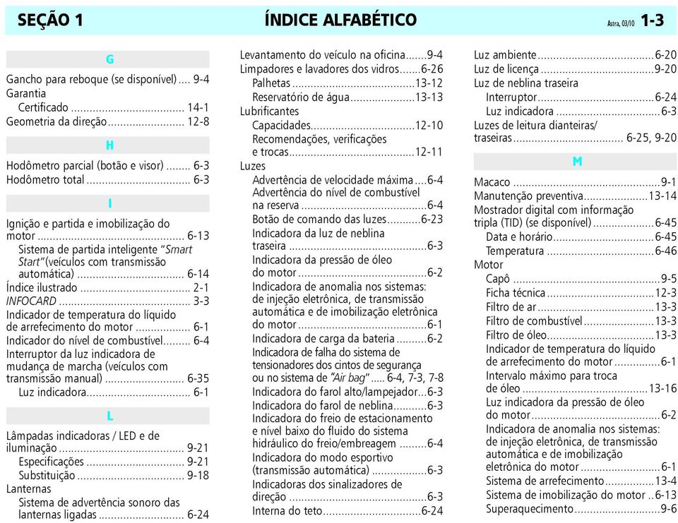 .. 3-3 Indicador de temperatura do líquido de arrefecimento do motor... 6-1 Indicador do nível de combustível... 6-4 Interruptor da luz indicadora de mudança de marcha (veículos com transmissão manual).