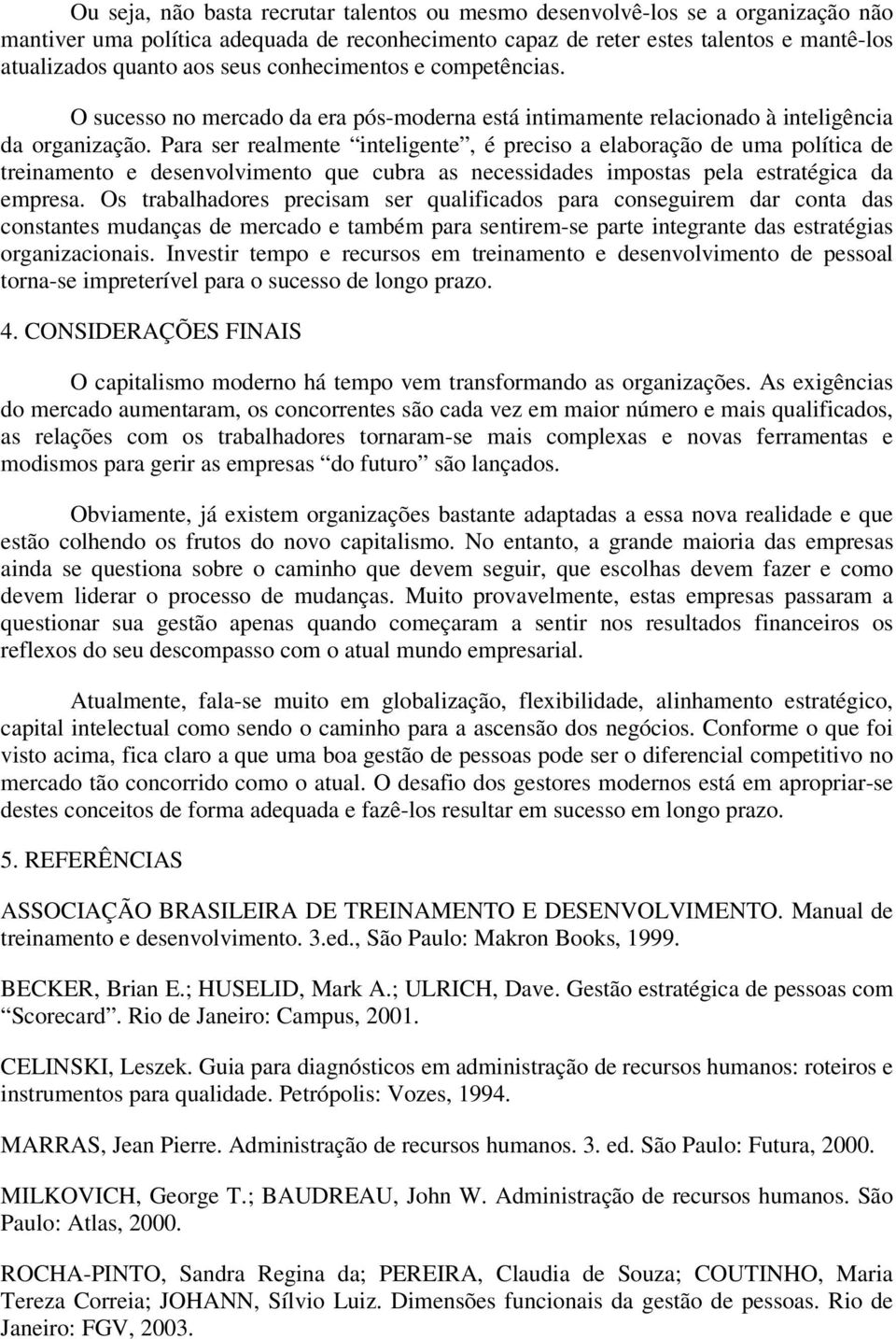 Para ser realmente inteligente, é preciso a elaboração de uma política de treinamento e desenvolvimento que cubra as necessidades impostas pela estratégica da empresa.