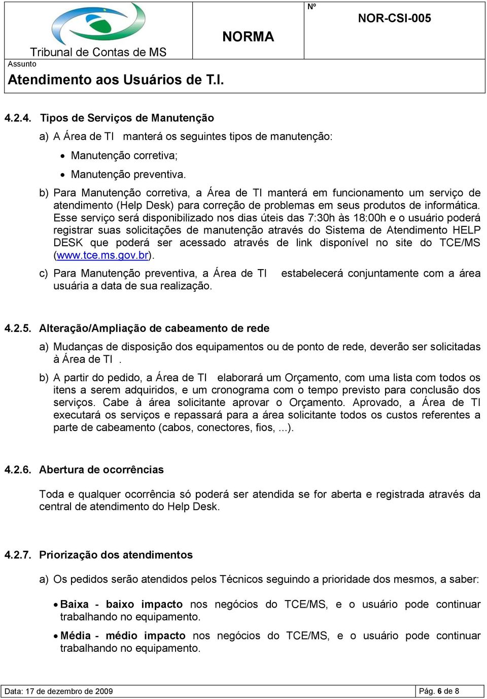 Esse serviço será disponibilizado nos dias úteis das 7:30h às 18:00h e o usuário poderá registrar suas solicitações de manutenção através do Sistema de Atendimento HELP DESK que poderá ser acessado