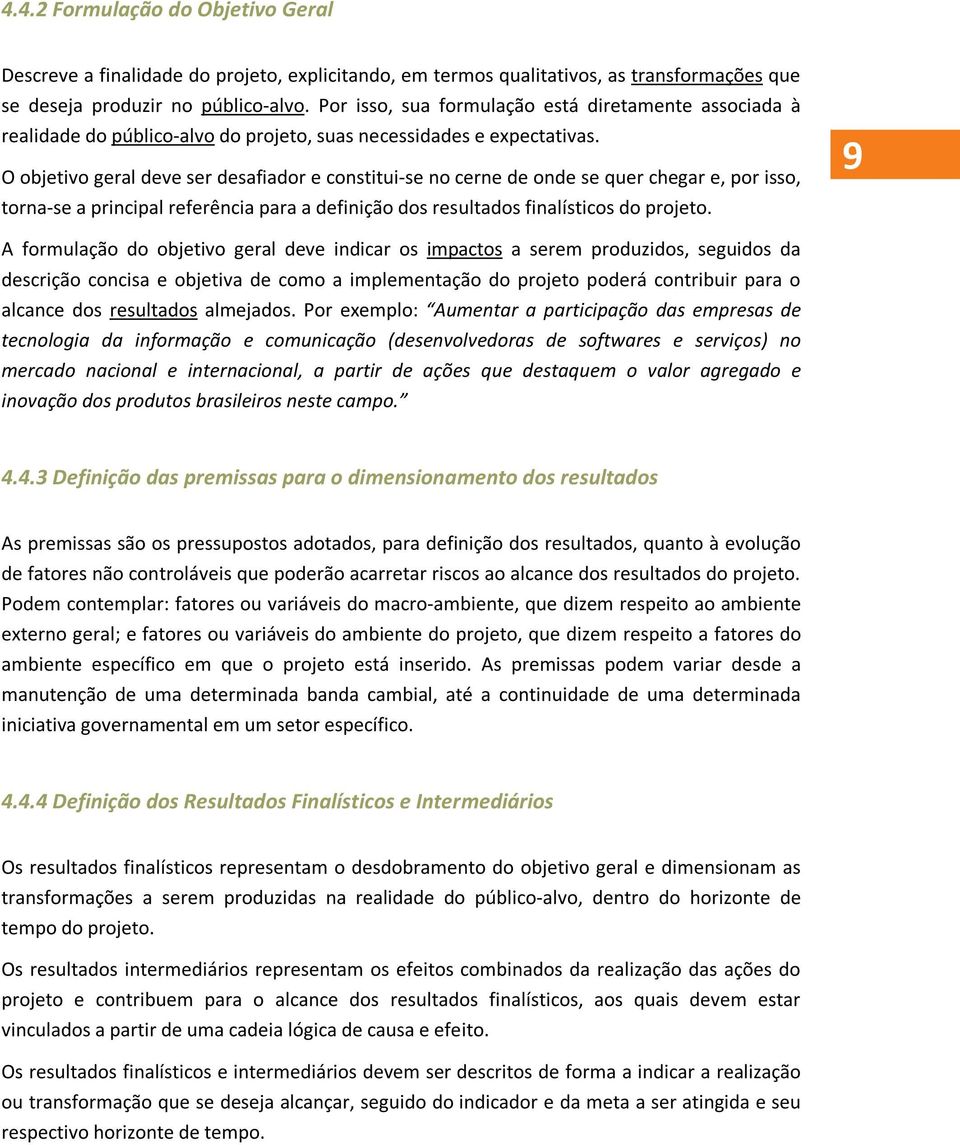 O objetivo geral deve ser desafiador e constitui-se no cerne de onde se quer chegar e, por isso, torna-se a principal referência para a definição dos resultados finalísticos do projeto.