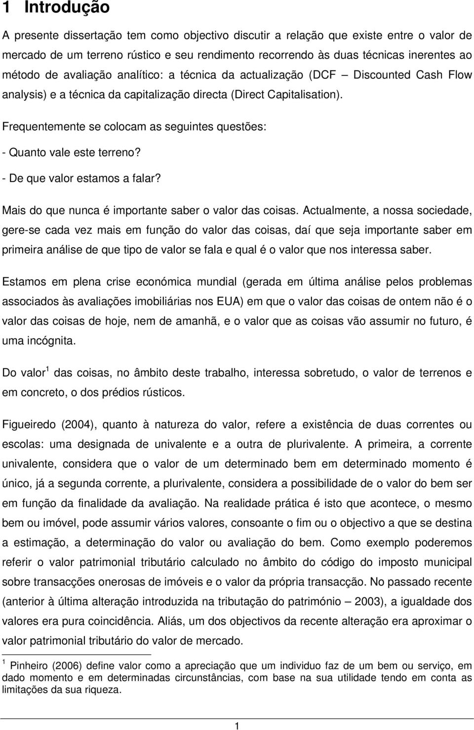 Frequentemente se colocam as seguintes questões: - Quanto vale este terreno? - De que valor estamos a falar? Mais do que nunca é importante saber o valor das coisas.