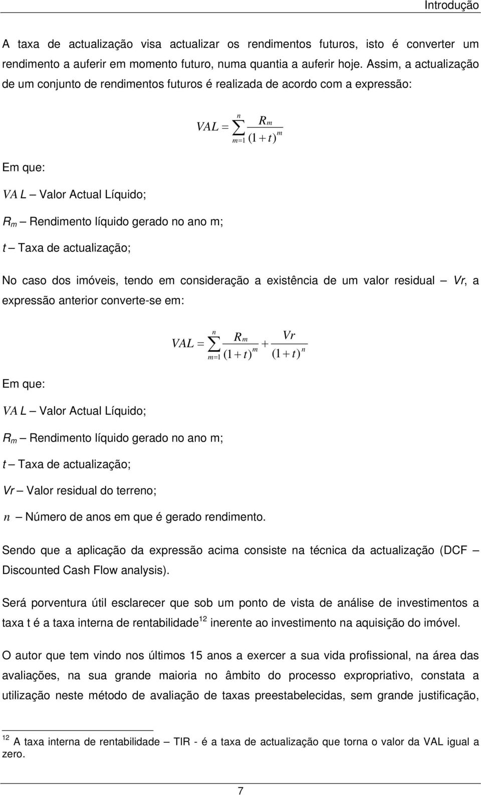 actualização; n Rm m m= 1 (1 + t) No caso dos imóveis, tendo em consideração a existência de um valor residual Vr, a expressão anterior converte-se em: VAL = Vr t n Rm + m m= 1 (1 + t) (1 + ) n Em