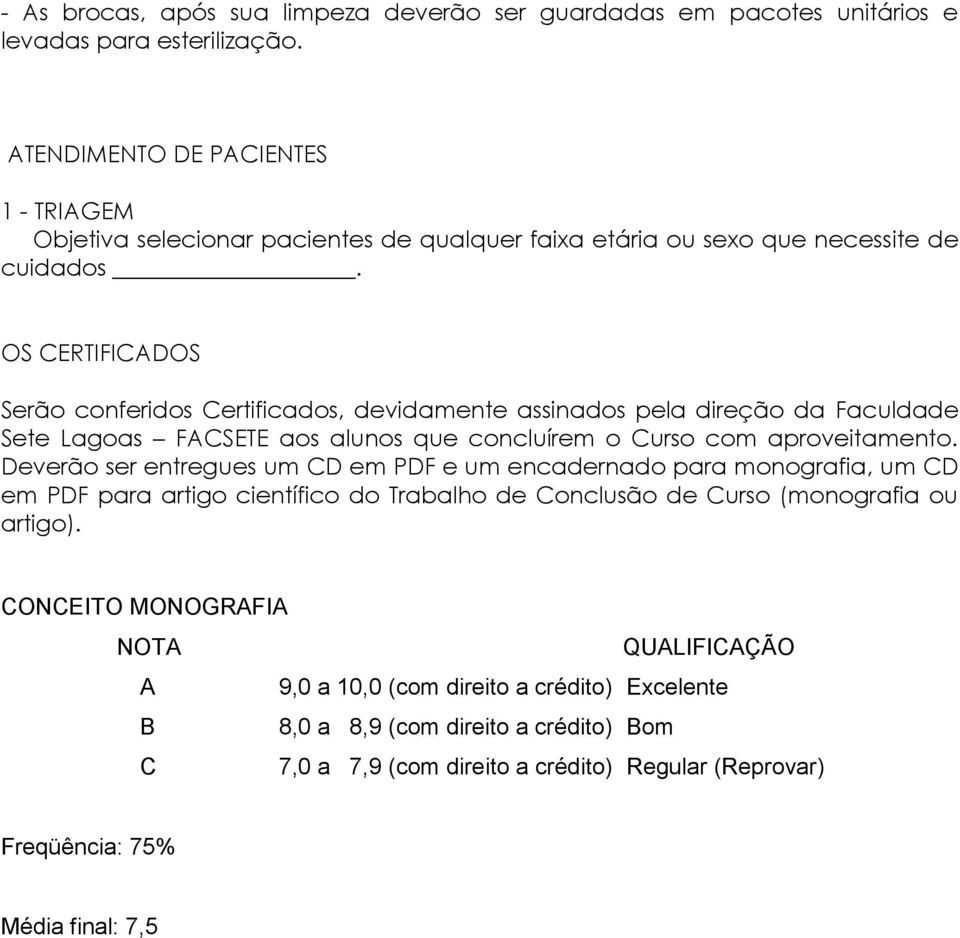 OS CERTIFICADOS Serão conferidos Certificados, devidamente assinados pela direção da Faculdade Sete Lagoas FACSETE aos alunos que concluírem o Curso com aproveitamento.