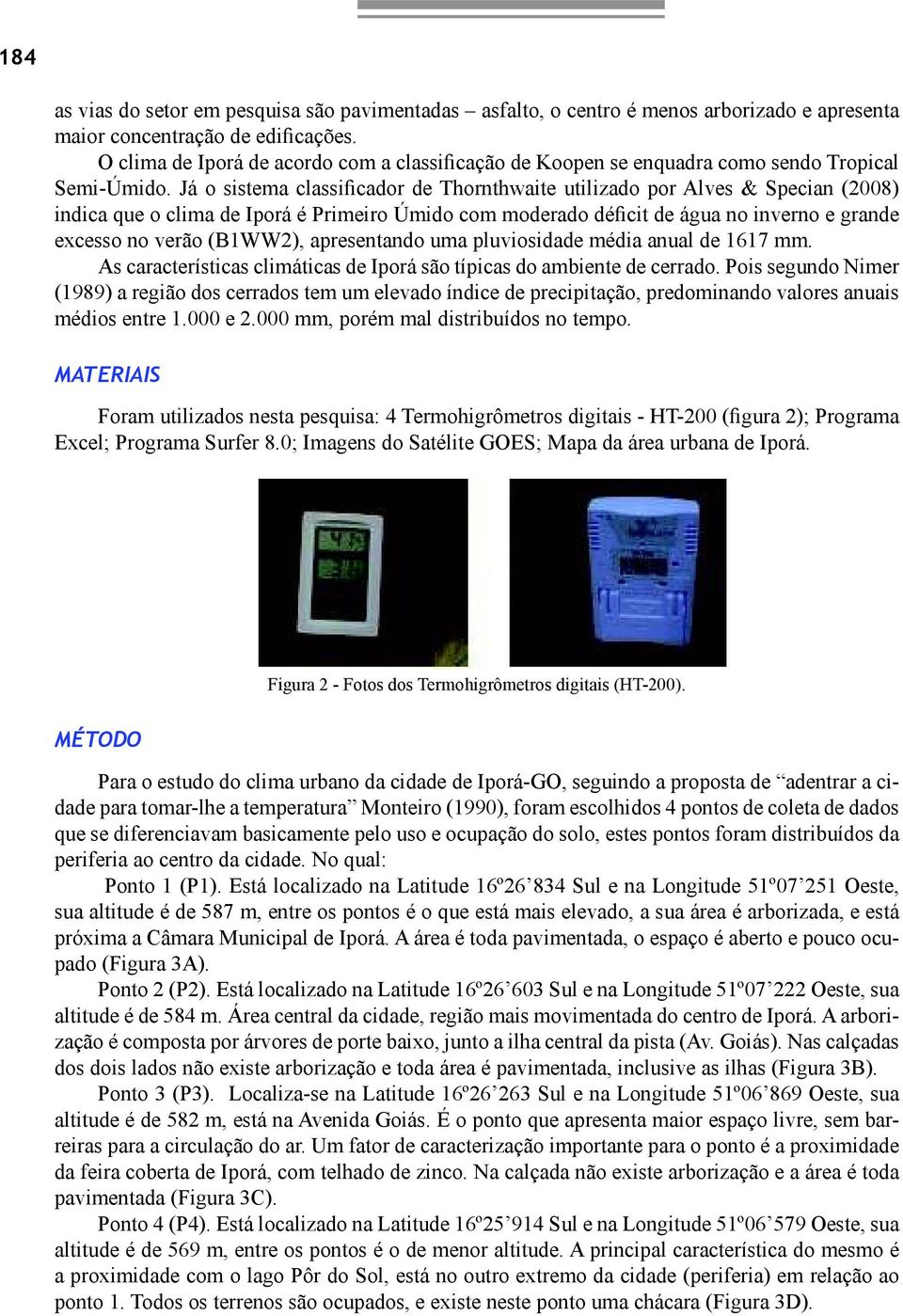 Já o sistema classificador de Thornthwaite utilizado por Alves & Specian (2008) indica que o clima de Iporá é Primeiro Úmido com moderado déficit de água no inverno e grande excesso no verão (B1WW2),