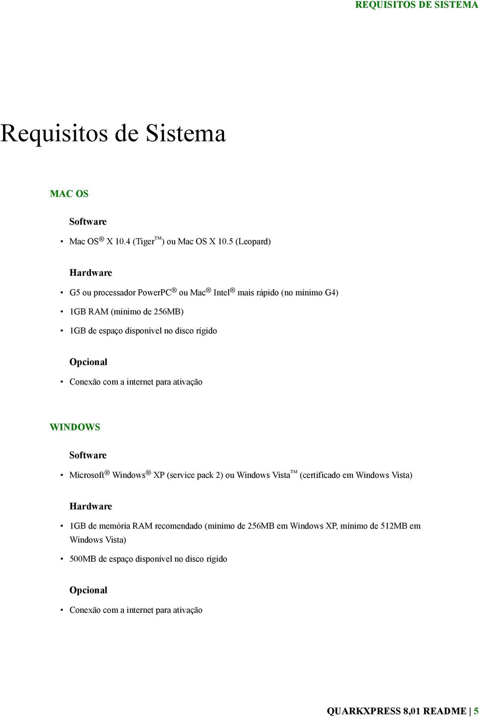 Opcional Conexão com a internet para ativação WINDOWS Software Microsoft Windows XP (service pack 2) ou Windows Vista (certificado em Windows Vista)