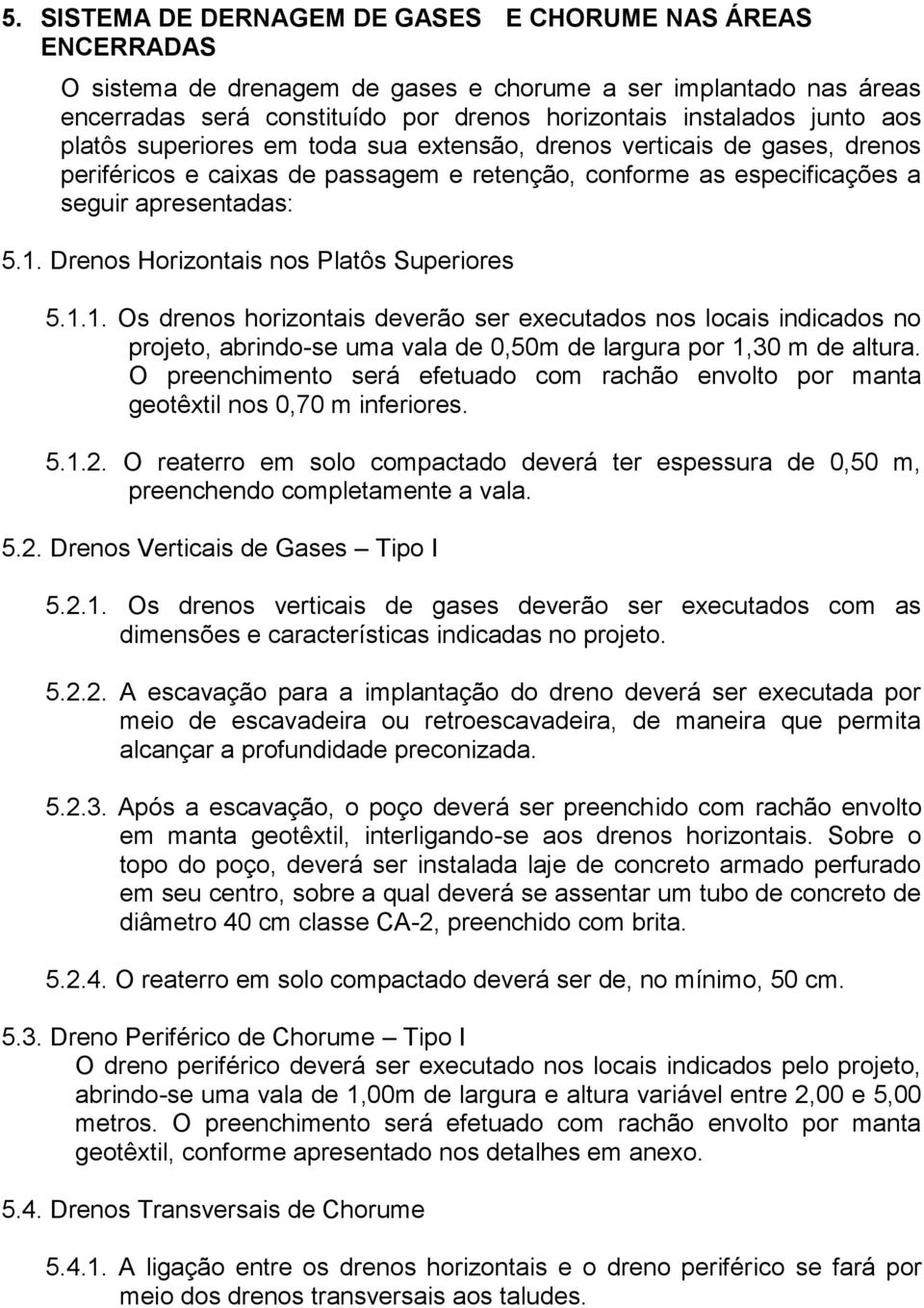 Drenos Horizontais nos Platôs Superiores 5.1.1. Os drenos horizontais deverão ser executados nos locais indicados no projeto, abrindo-se uma vala de 0,50m de largura por 1,30 m de altura.