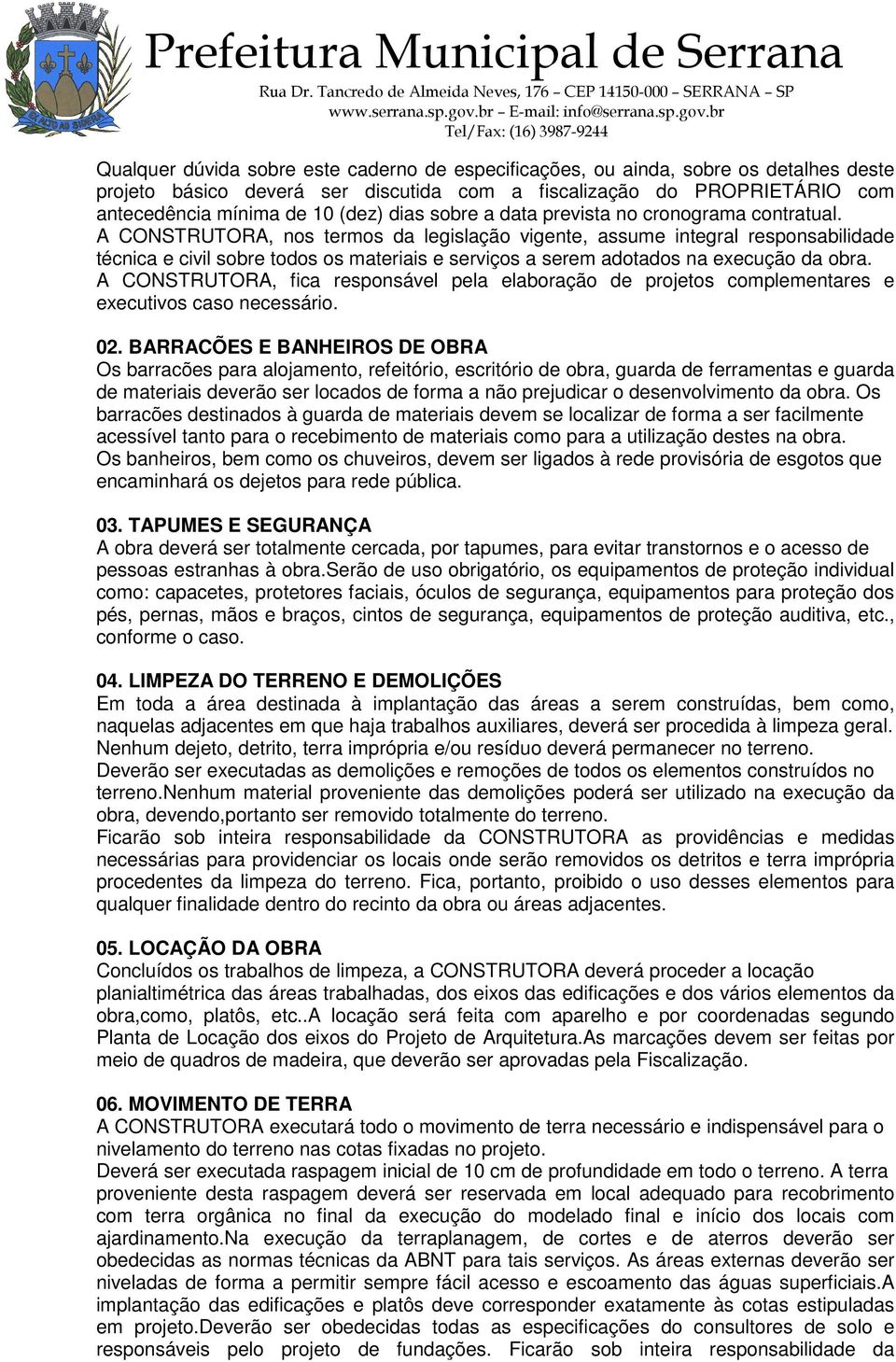 A CONSTRUTORA, nos termos da legislação vigente, assume integral responsabilidade técnica e civil sobre todos os materiais e serviços a serem adotados na execução da obra.