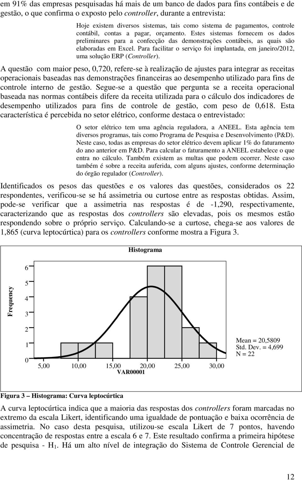 Para facilitar o serviço foi implantada, em janeiro/2012, uma solução ERP (Controller).