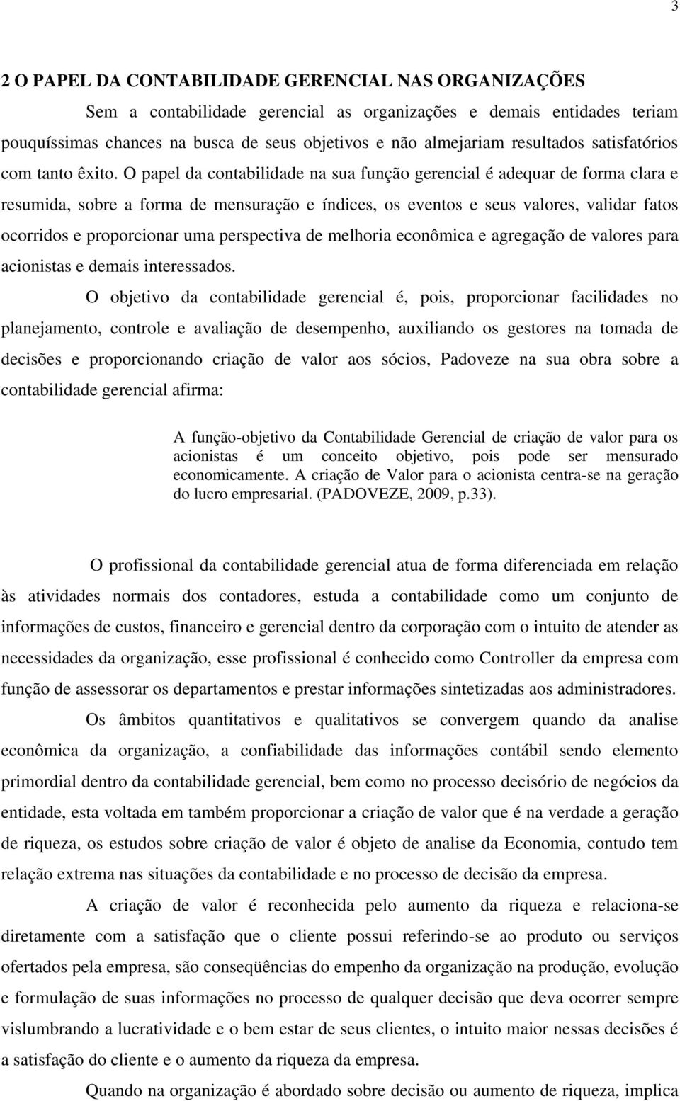 O papel da contabilidade na sua função gerencial é adequar de forma clara e resumida, sobre a forma de mensuração e índices, os eventos e seus valores, validar fatos ocorridos e proporcionar uma