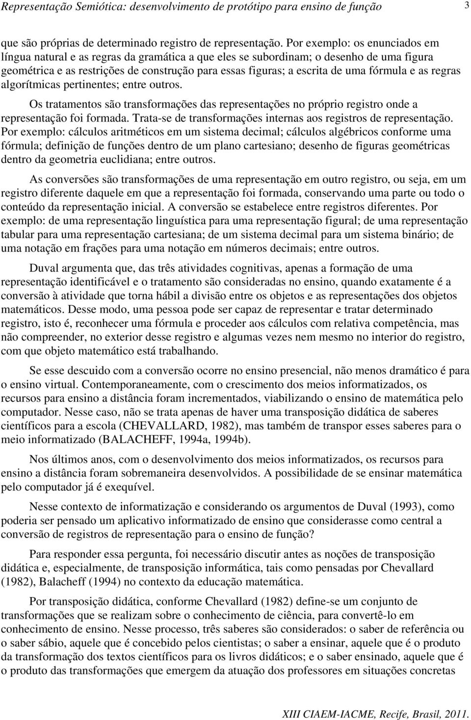 fórmula e as regras algorítmicas pertinentes; entre outros. Os tratamentos são transformações das representações no próprio registro onde a representação foi formada.