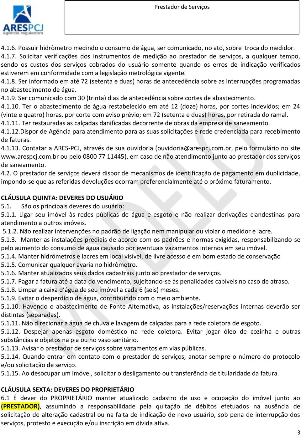 estiverem em conformidade com a legislação metrológica vigente. 4.1.8. Ser informado em até 72 (setenta e duas) horas de antecedência sobre as interrupções programadas no abastecimento de água. 4.1.9.