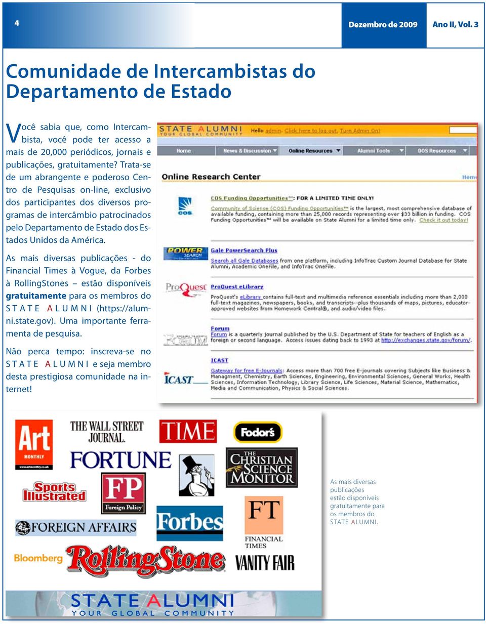 Tra ta-se de um abrangente e poderoso Centro de Pesquisas on-line, exclusivo dos participantes dos diversos programas de intercâmbio patrocinados pelo Departamento de Estado dos Estados Unidos da