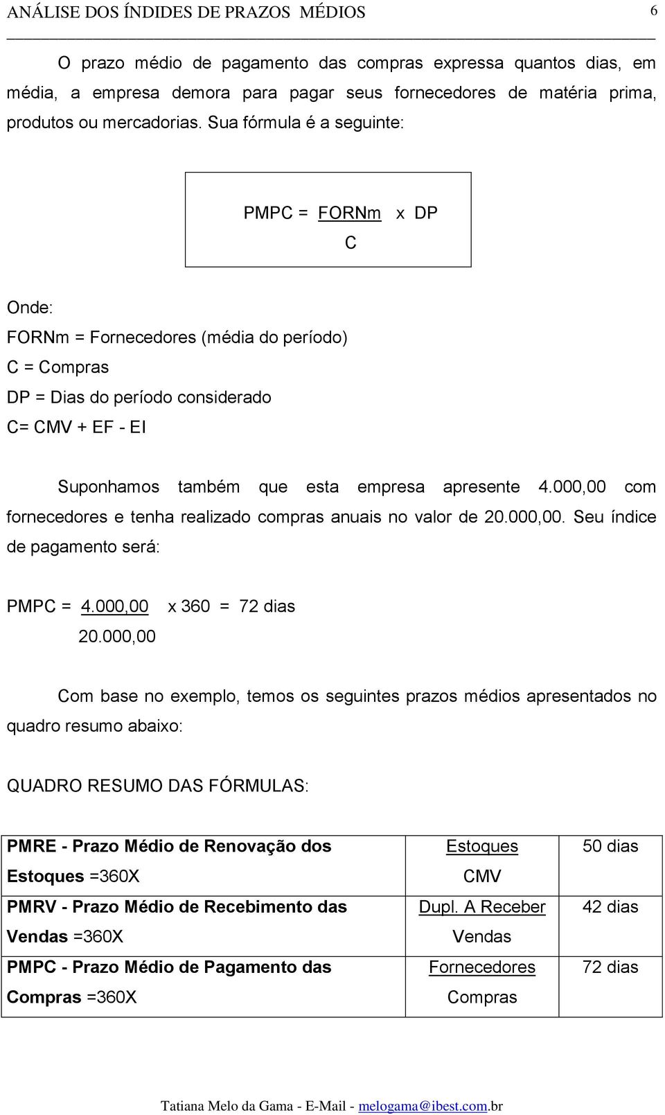 4.000,00 com fornecedores e tenha realizado compras anuais no valor de 20.000,00. Seu índice de pagamento será: PMPC = 4.000,00 20.