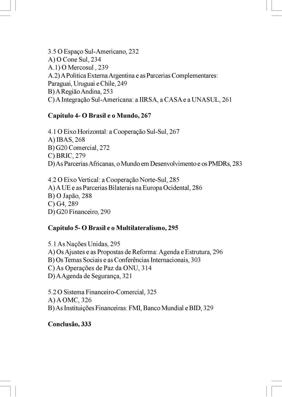 Brasil e o Mundo, 267 4.1 O Eixo Horizontal: a Cooperação Sul-Sul, 267 A) IBAS, 268 B) G20 Comercial, 272 C) BRIC, 279 D) As Parcerias Africanas, o Mundo em Desenvolvimento e os PMDRs, 283 4.