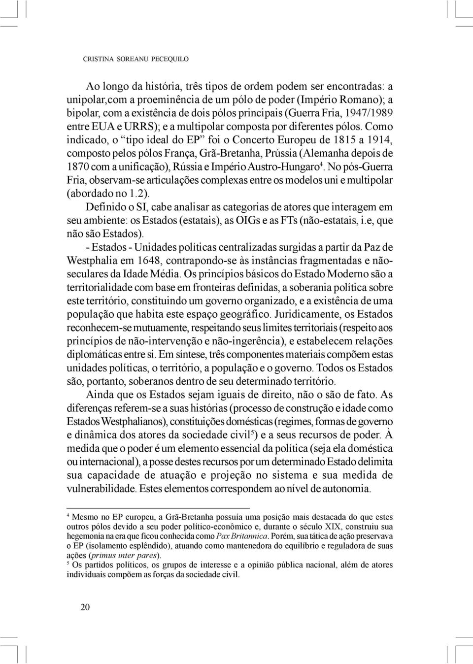 Como indicado, o tipo ideal do EP foi o Concerto Europeu de 1815 a 1914, composto pelos pólos França, Grã-Bretanha, Prússia (Alemanha depois de 1870 com a unificação), Rússia e Império Austro-Hungaro