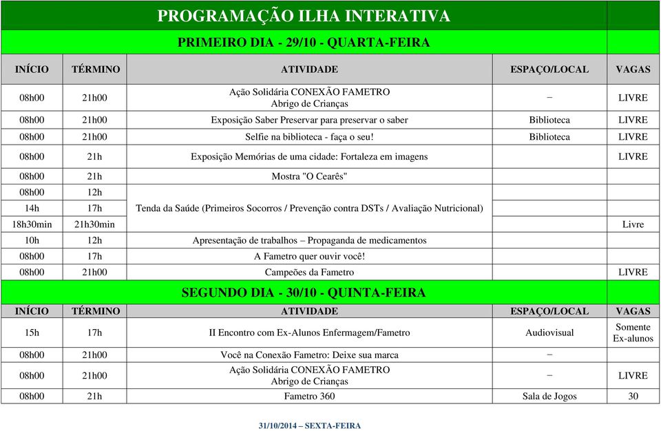 Biblioteca LIVRE 08h00 21h Exposição Memórias de uma cidade: Fortaleza em imagens LIVRE 08h00 21h Mostra "O Cearês" 08h00 14h 12h 17h Tenda da Saúde (Primeiros Socorros / Prevenção contra DSTs /